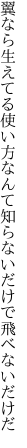 翼なら生えてる使い方なんて 知らないだけで飛べないだけだ