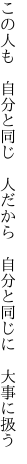 この人も 自分と同じ 人だから  自分と同じに 大事に扱う