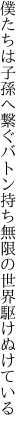 僕たちは子孫へ繋ぐバトン持ち 無限の世界駆けぬけている