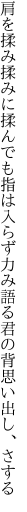 肩を揉み揉みに揉んでも指は入らず 力み語る君の背思い出し、さする