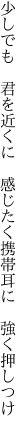 少しでも　君を近くに　感じたく 携帯耳に　強く押しつけ