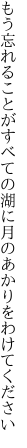 もう忘れることがすべての湖に 月のあかりをわけてください