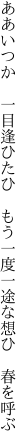 ああいつか 一目逢ひたひ もう一度 一途な想ひ 春を呼ぶ