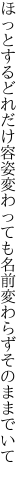 ほっとするどれだけ容姿変わっても 名前変わらずそのままでいて