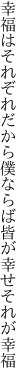 幸福はそれぞれだから僕ならば 皆が幸せそれが幸福