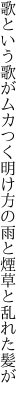 歌という歌がムカつく明け方の 雨と煙草と乱れた髪が
