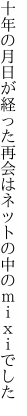 十年の月日が経った再会は ネットの中のｍｉｘｉでした