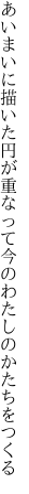 あいまいに描いた円が重なって 今のわたしのかたちをつくる