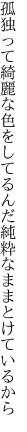 孤独って綺麗な色をしてるんだ 純粋なままとけているから