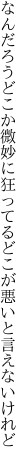 なんだろうどこか微妙に狂ってる どこが悪いと言えないけれど