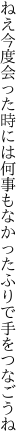 ねえ今度会った時には何事も なかったふりで手をつなごうね