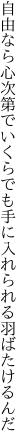 自由なら心次第でいくらでも 手に入れられる羽ばたけるんだ