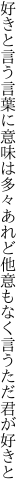 好きと言う言葉に意味は多々あれど 他意もなく言うただ君が好きと