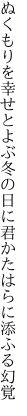 ぬくもりを幸せとよぶ冬の日に 君かたはらに添ふる幻覚