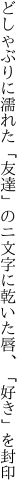 どしゃぶりに濡れた「友達」のニ文字に 乾いた唇、「好き」を封印