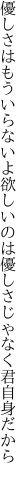 優しさはもういらないよ欲しいのは 優しさじゃなく君自身だから