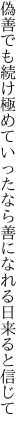 偽善でも続け極めていったなら 善になれる日来ると信じて