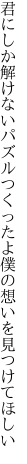 君にしか解けないパズルつくったよ 僕の想いを見つけてほしい