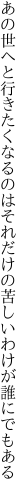 あの世へと行きたくなるのはそれだけの 苦しいわけが誰にでもある