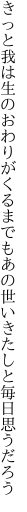 きっと我は生のおわりがくるまでも あの世いきたしと毎日思うだろう