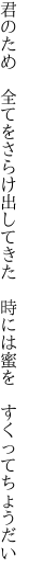 君のため 全てをさらけ出してきた  時には蜜を すくってちょうだい