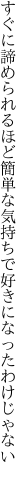 すぐに諦められるほど簡単な 気持ちで好きになったわけじゃない