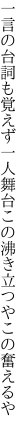 一言の台詞も覚えず一人舞台 この沸き立つやこの奮えるや