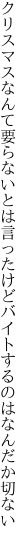 クリスマスなんて要らないとは言ったけど バイトするのはなんだか切ない