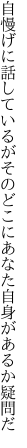 自慢げに話しているがそのどこに あなた自身があるか疑問だ