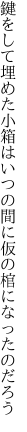 鍵をして埋めた小箱はいつの間に 仮の棺になったのだろう