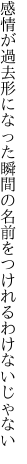 感情が過去形になった瞬間の 名前をつけれるわけないじゃない