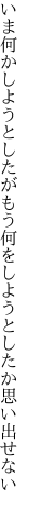 いま何かしようとしたがもう何を しようとしたか思い出せない