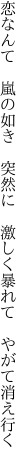 恋なんて　嵐の如き　突然に 　激しく暴れて　やがて消え行く