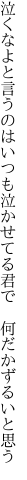 泣くなよと言うのはいつも泣かせてる 君で　何だかずるいと思う