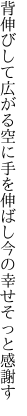 背伸びして広がる空に手を伸ばし 今の幸せそっと感謝す