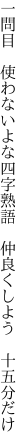 一問目　使わないよな四字熟語 　仲良くしよう　十五分だけ