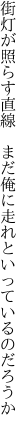 街灯が照らす直線　まだ俺に 走れといっているのだろうか