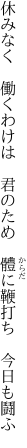 休みなく　働くわけは　君のため 　體に鞭打ち　今日も鬪ふ