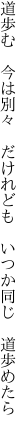 道歩む　今は別々　だけれども 　いつか同じ　道歩めたら