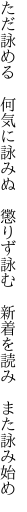 ただ詠める　何気に詠みぬ　懲りず詠む 　新着を読み　また詠み始め