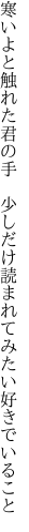 寒いよと触れた君の手　少しだけ 読まれてみたい好きでいること