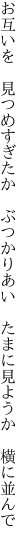 お互いを　見つめすぎたか　ぶつかりあい　 たまに見ようか　横に並んで