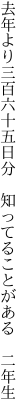 去年より三百六十五日分 　知ってることがある　二年生