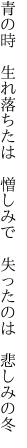 青の時　生れ落ちたは　憎しみで 　失ったのは　悲しみの冬