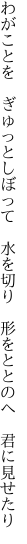 わがことを　ぎゅっとしぼって　水を切り　 形をととのへ　君に見せたり