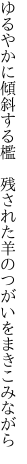 ゆるやかに傾斜する檻　残された 羊のつがいをまきこみながら