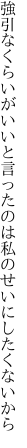 強引なくらいがいいと言ったのは 私のせいにしたくないから