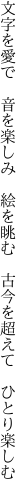 文字を愛で　音を楽しみ　絵を眺む　 古今を超えて　ひとり楽しむ