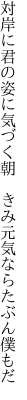 対岸に君の姿に気づく朝 　きみ元気ならたぶん僕もだ