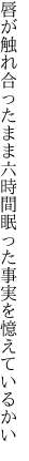 唇が触れ合ったまま六時間 眠った事実を憶えているかい